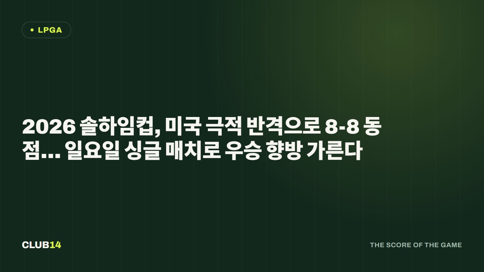2026 솔하임컵, 미국 극적 반격으로 8-8 동점… 일요일 싱글 매치로 우승 향방 가른다
