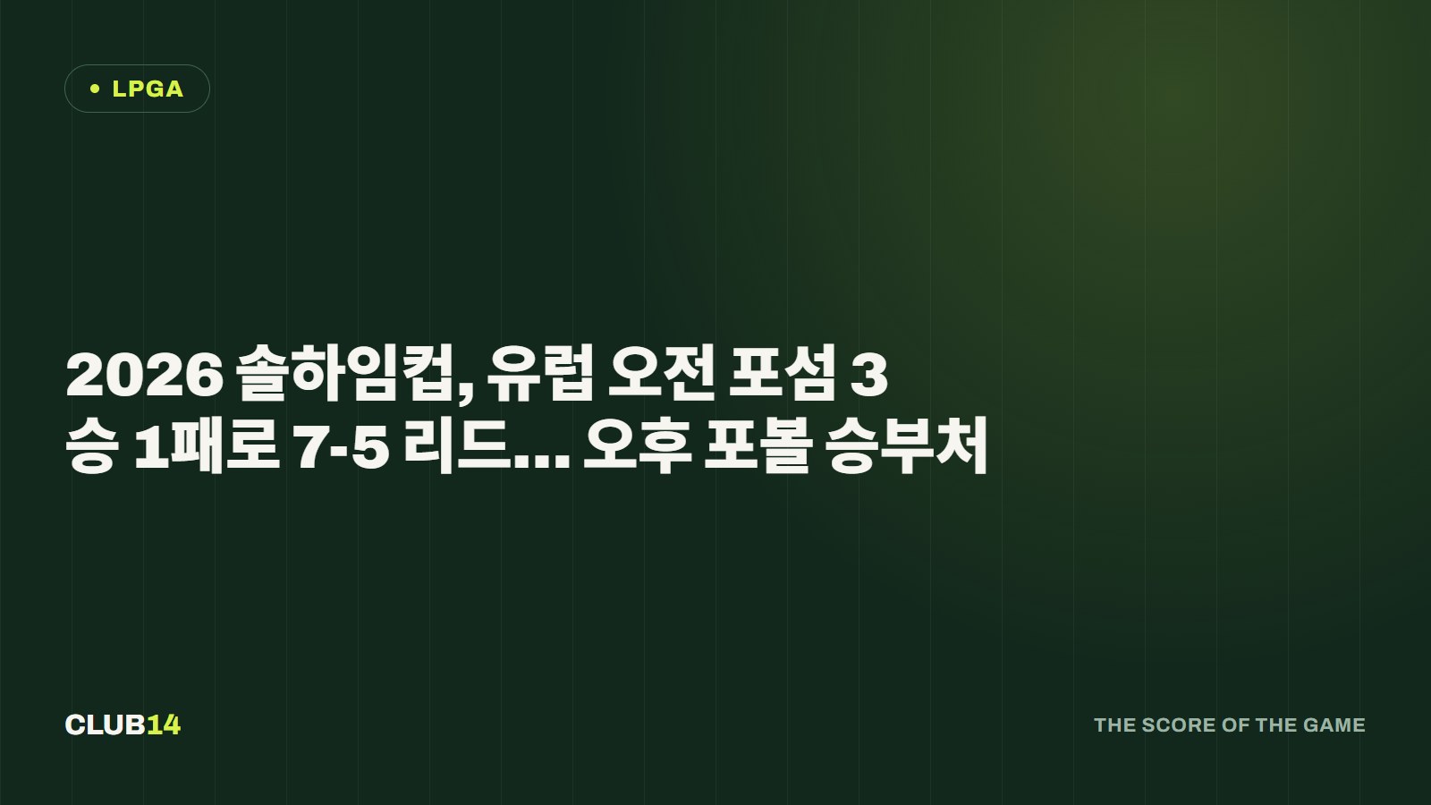 2026 솔하임컵, 유럽 오전 포섬 3승 1패로 7-5 리드… 오후 포볼 승부처