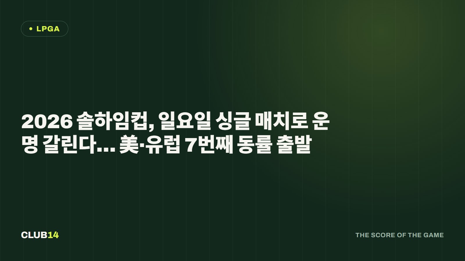 2026 솔하임컵, 일요일 싱글 매치로 운명 갈린다… 美·유럽 7번째 동률 출발