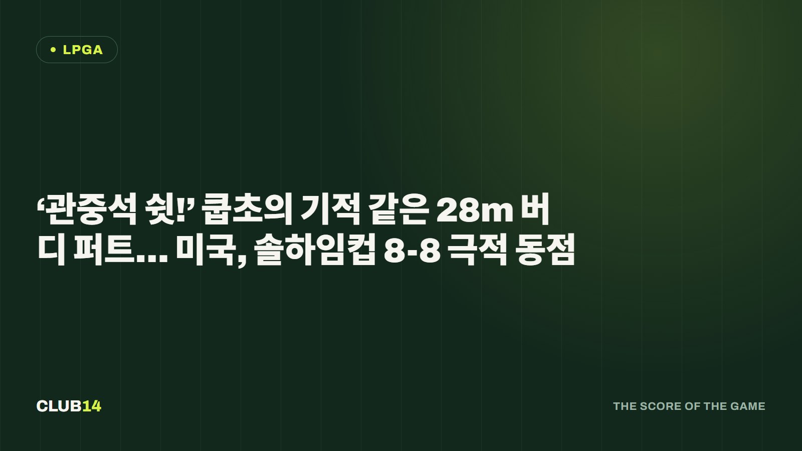‘관중석 쉿!’ 쿱초의 기적 같은 28m 버디 퍼트… 미국, 솔하임컵 8-8 극적 동점