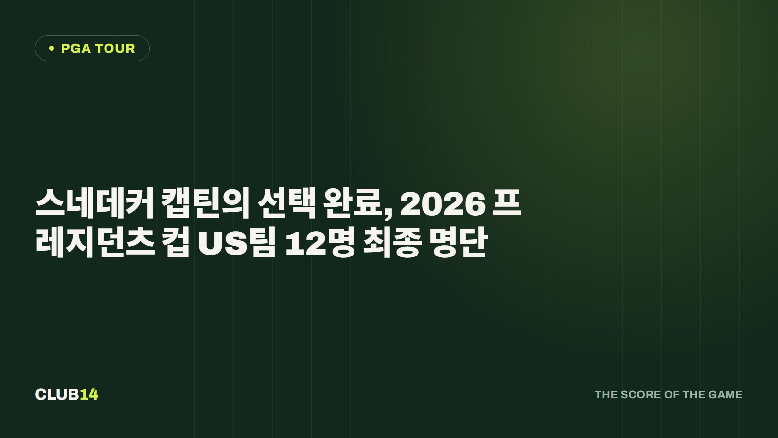 스네데커 캡틴의 선택 완료, 2026 프레지던츠 컵 US팀 12명 최종 명단